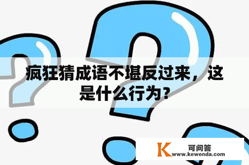 疯狂猜成语不堪反过来，这是什么行为？