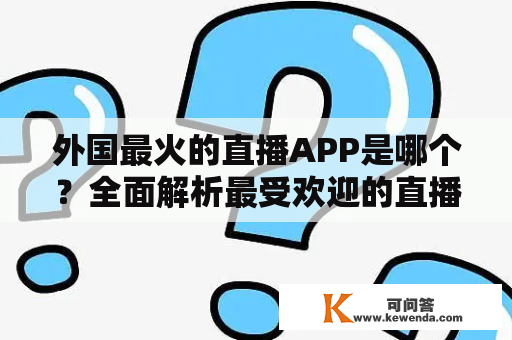 外国最火的直播APP是哪个？全面解析最受欢迎的直播平台