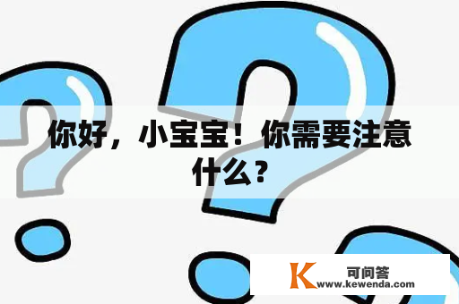 你好，小宝宝！你需要注意什么？