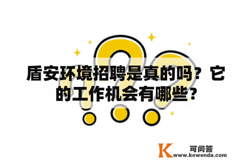 盾安环境招聘是真的吗？它的工作机会有哪些？