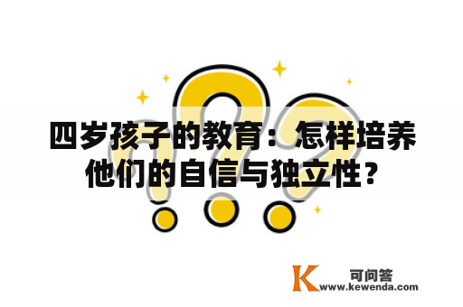 四岁孩子的教育：怎样培养他们的自信与独立性？