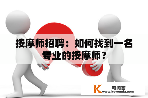 按摩师招聘：如何找到一名专业的按摩师？