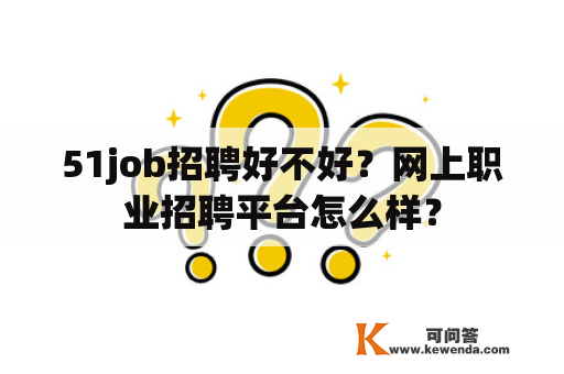 51job招聘好不好？网上职业招聘平台怎么样？