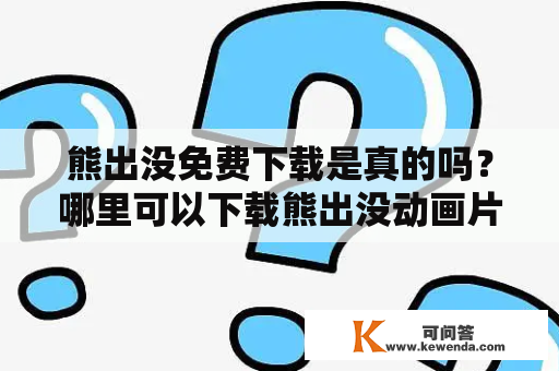 熊出没免费下载是真的吗？哪里可以下载熊出没动画片？