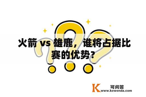  火箭 vs 雄鹿，谁将占据比赛的优势？