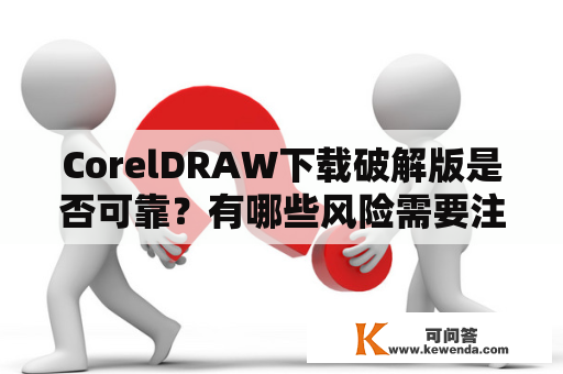 CorelDRAW下载破解版是否可靠？有哪些风险需要注意？