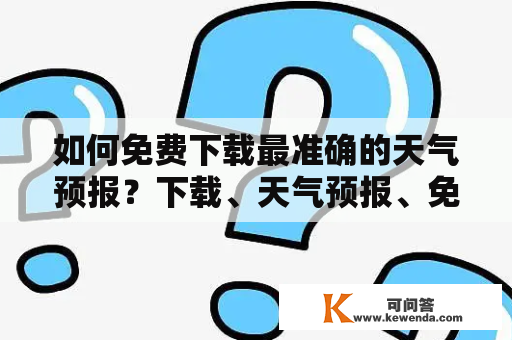 如何免费下载最准确的天气预报？下载、天气预报、免费下载