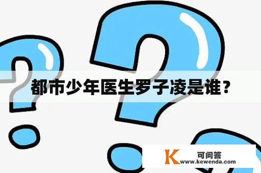 都市少年医生罗子凌是谁？