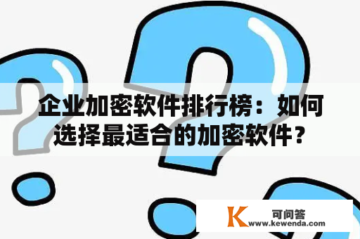 企业加密软件排行榜：如何选择最适合的加密软件？