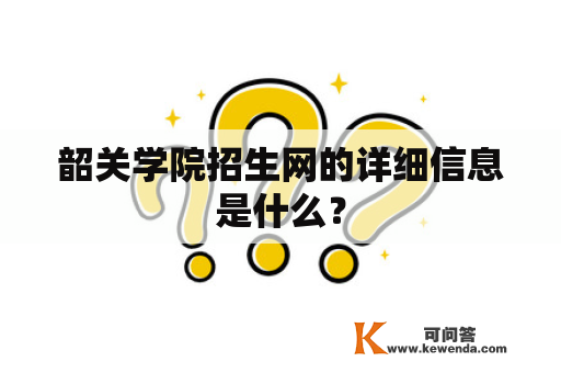 韶关学院招生网的详细信息是什么？