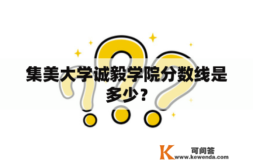 集美大学诚毅学院分数线是多少？