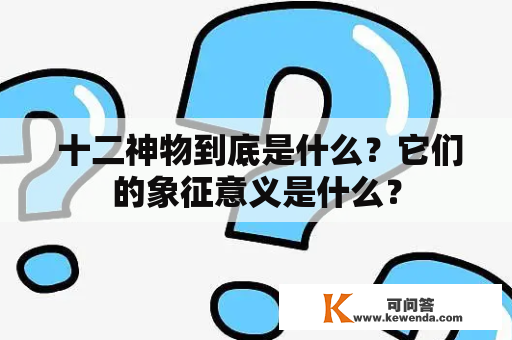  十二神物到底是什么？它们的象征意义是什么？