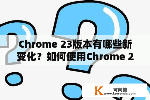 Chrome 23版本有哪些新变化？如何使用Chrome 23进行更高效的浏览？