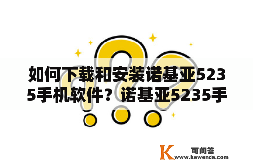 如何下载和安装诺基亚5235手机软件？诺基亚5235手机是一款智能手机，拥有多种功能和应用程序。如果您想为您的诺基亚5235手机下载和安装新的软件，您需要了解一些基本知识和步骤。以下是详细说明：