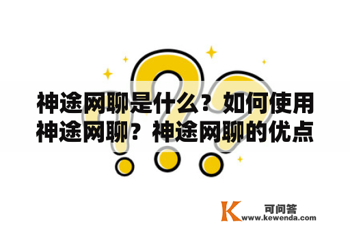 神途网聊是什么？如何使用神途网聊？神途网聊的优点有哪些？使用神途网聊需要注意什么？神途网聊的应用场景是什么？