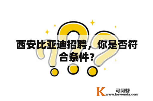 西安比亚迪招聘，你是否符合条件？