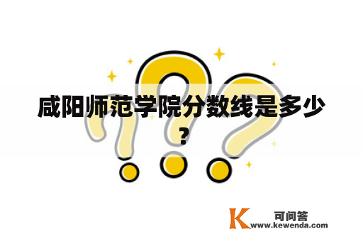 咸阳师范学院分数线是多少？