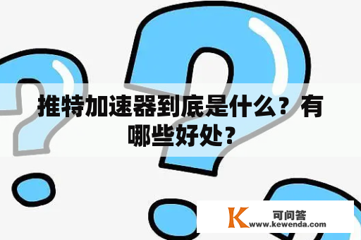 推特加速器到底是什么？有哪些好处？