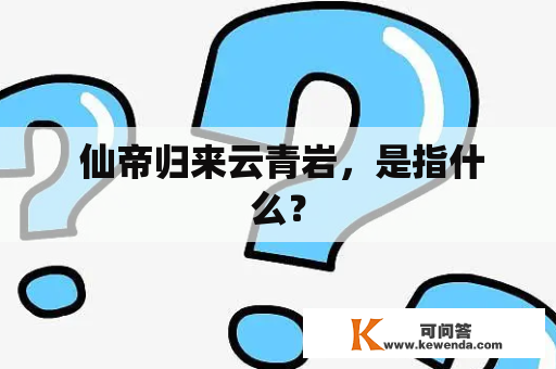  仙帝归来云青岩，是指什么？