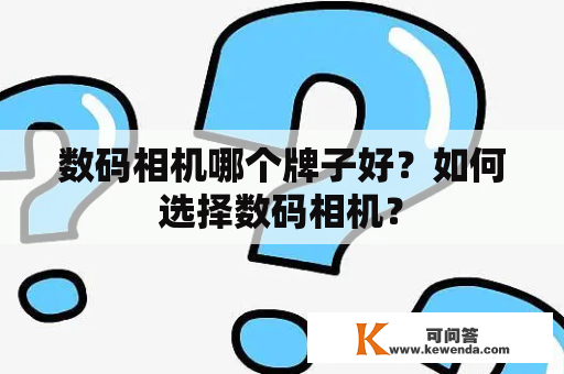 数码相机哪个牌子好？如何选择数码相机？