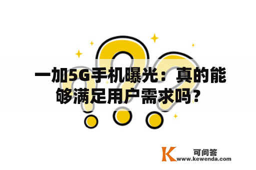  一加5G手机曝光：真的能够满足用户需求吗？