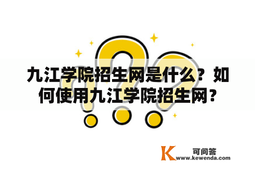 九江学院招生网是什么？如何使用九江学院招生网？