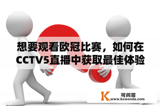 想要观看欧冠比赛，如何在CCTV5直播中获取最佳体验？