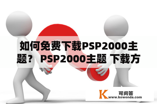 如何免费下载PSP2000主题？ PSP2000主题 下载方法 免费下载PSP2000主题 主题安装方法
