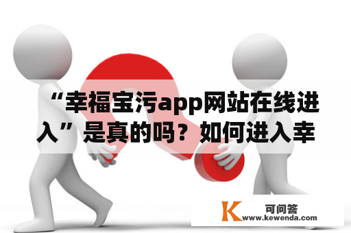 “幸福宝污app网站在线进入”是真的吗？如何进入幸福宝污app网站？有哪些注意事项？