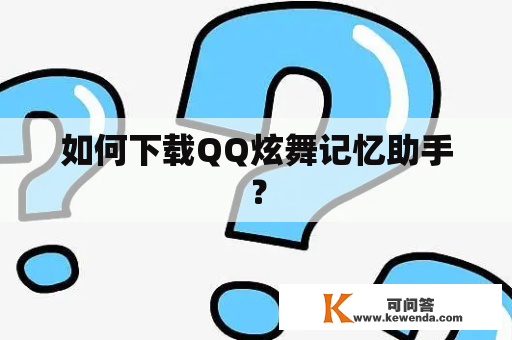 如何下载QQ炫舞记忆助手？