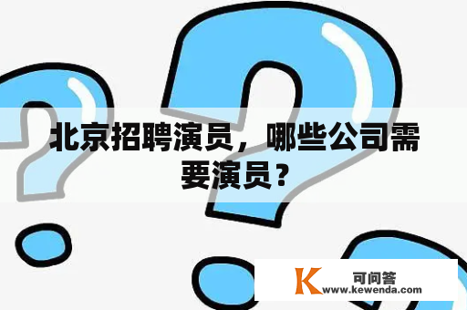 北京招聘演员，哪些公司需要演员？