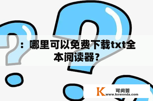 ：哪里可以免费下载txt全本阅读器？