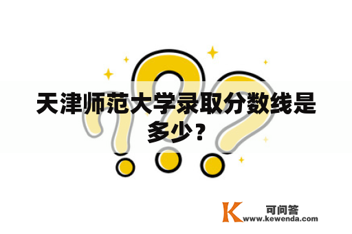 天津师范大学录取分数线是多少？