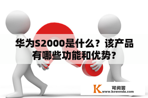 华为S2000是什么？该产品有哪些功能和优势？