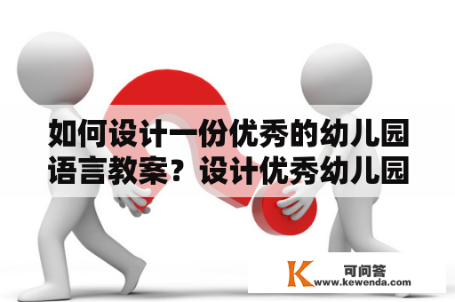 如何设计一份优秀的幼儿园语言教案？设计优秀幼儿园语言教案