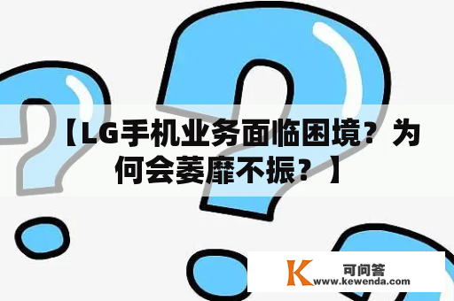 【LG手机业务面临困境？为何会萎靡不振？】