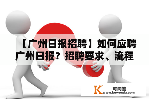 【广州日报招聘】如何应聘广州日报？招聘要求、流程详解