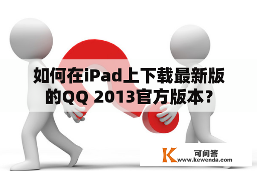 如何在iPad上下载最新版的QQ 2013官方版本？