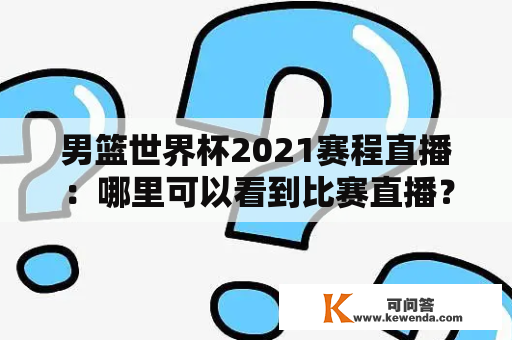 男篮世界杯2021赛程直播：哪里可以看到比赛直播？