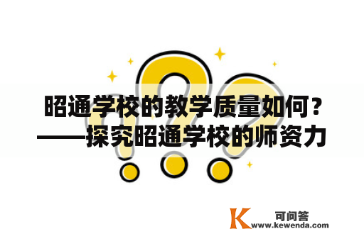 昭通学校的教学质量如何？——探究昭通学校的师资力量、教学设施和教学成果