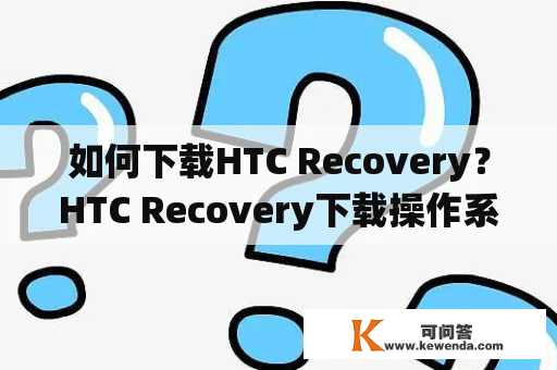 如何下载HTC Recovery？HTC Recovery下载操作系统恢复模式工具软件