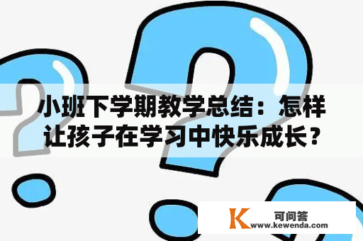 小班下学期教学总结：怎样让孩子在学习中快乐成长？