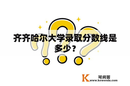 齐齐哈尔大学录取分数线是多少？