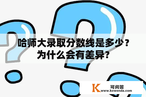 哈师大录取分数线是多少？为什么会有差异？