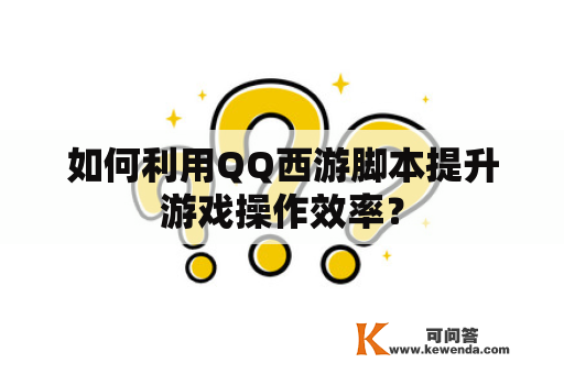 如何利用QQ西游脚本提升游戏操作效率？