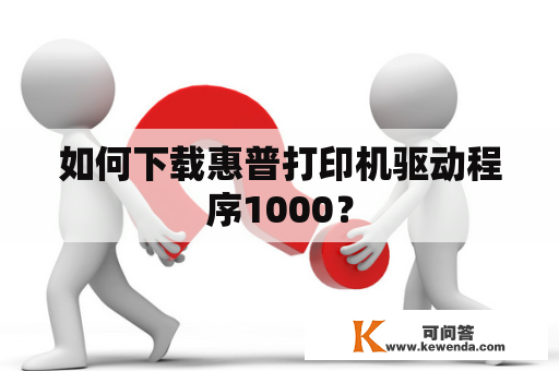 如何下载惠普打印机驱动程序1000？