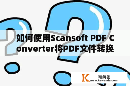 如何使用Scansoft PDF Converter将PDF文件转换为其他格式？