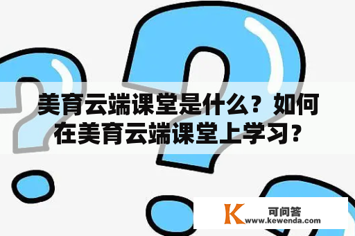 美育云端课堂是什么？如何在美育云端课堂上学习？