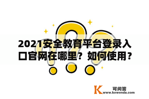 2021安全教育平台登录入口官网在哪里？如何使用？