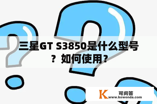 三星GT S3850是什么型号？如何使用？